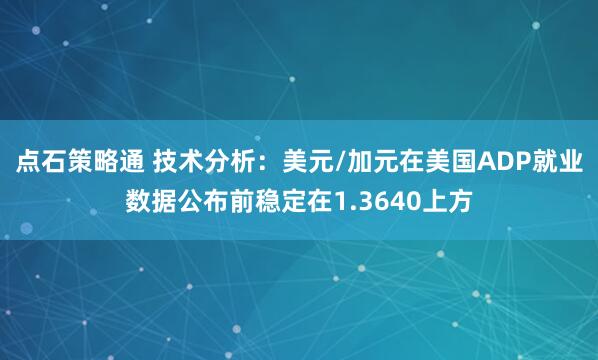 点石策略通 技术分析：美元/加元在美国ADP就业数据公布前稳定在1.3640上方