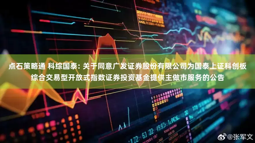 点石策略通 科综国泰: 关于同意广发证券股份有限公司为国泰上证科创板综合交易型开放式指数证券投资基金提供主做市服务的公告