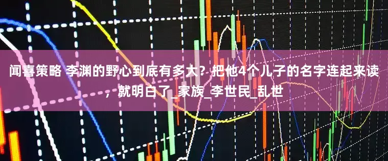 闻喜策略 李渊的野心到底有多大？把他4个儿子的名字连起来读，就明白了_家族_李世民_乱世