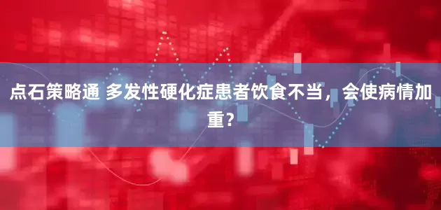 点石策略通 多发性硬化症患者饮食不当，会使病情加重？