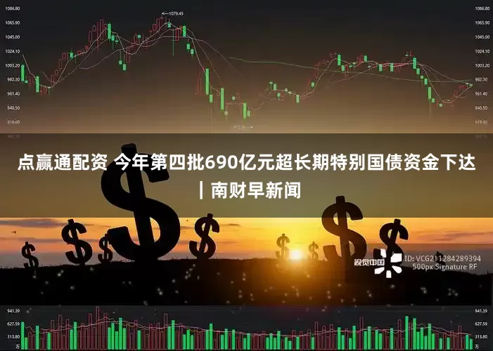 点赢通配资 今年第四批690亿元超长期特别国债资金下达｜南财早新闻