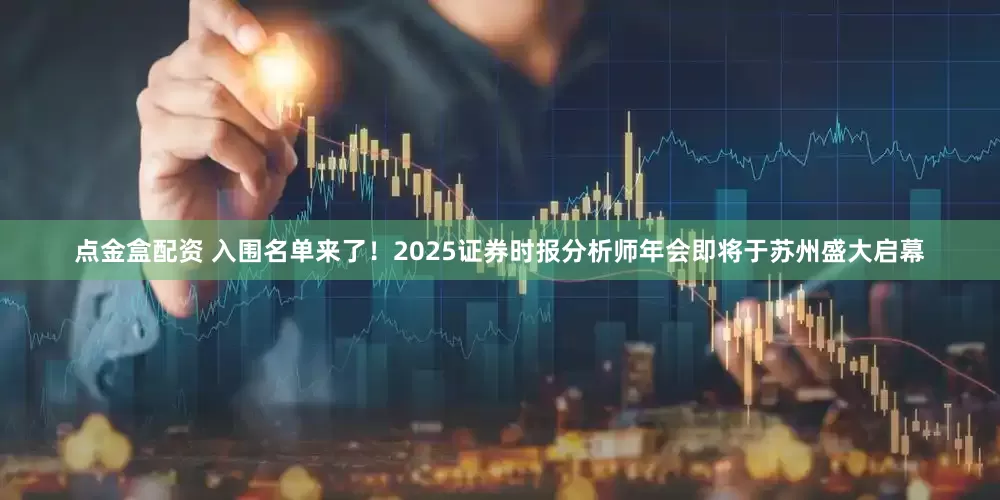 点金盒配资 入围名单来了！2025证券时报分析师年会即将于苏州盛大启幕