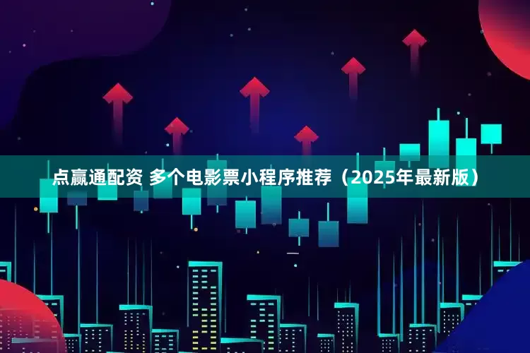 点赢通配资 多个电影票小程序推荐（2025年最新版）