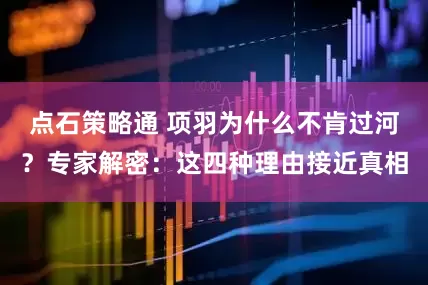 点石策略通 项羽为什么不肯过河？专家解密：这四种理由接近真相