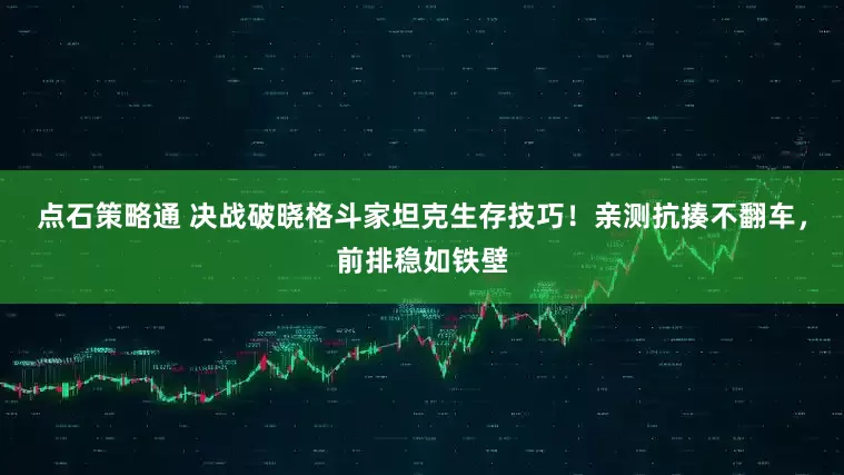 点石策略通 决战破晓格斗家坦克生存技巧！亲测抗揍不翻车，前排稳如铁壁
