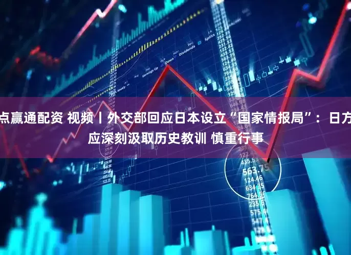 点赢通配资 视频丨外交部回应日本设立“国家情报局”：日方应深刻汲取历史教训 慎重行事